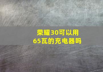 荣耀30可以用65瓦的充电器吗