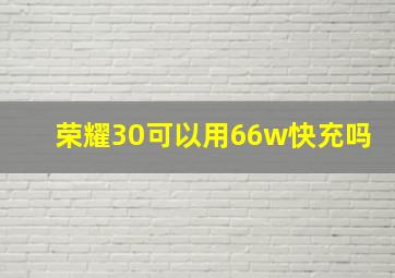 荣耀30可以用66w快充吗