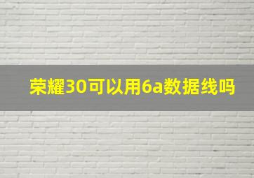 荣耀30可以用6a数据线吗