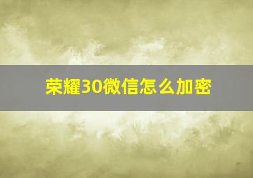 荣耀30微信怎么加密