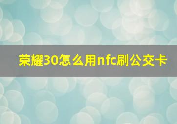 荣耀30怎么用nfc刷公交卡