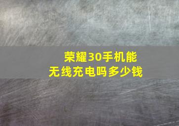 荣耀30手机能无线充电吗多少钱