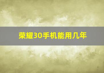 荣耀30手机能用几年