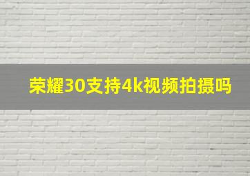 荣耀30支持4k视频拍摄吗