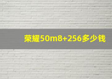 荣耀50m8+256多少钱