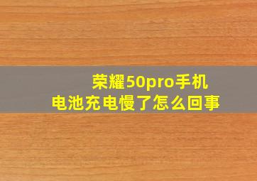 荣耀50pro手机电池充电慢了怎么回事