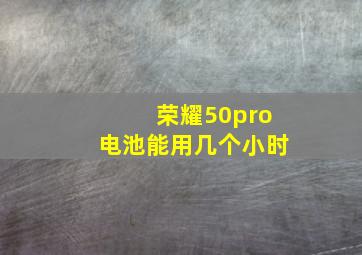 荣耀50pro电池能用几个小时