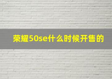 荣耀50se什么时候开售的