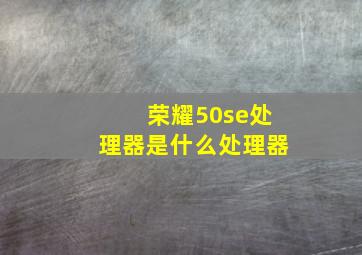 荣耀50se处理器是什么处理器