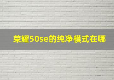 荣耀50se的纯净模式在哪