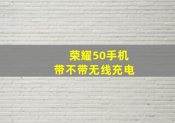 荣耀50手机带不带无线充电