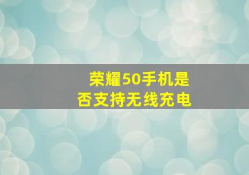 荣耀50手机是否支持无线充电