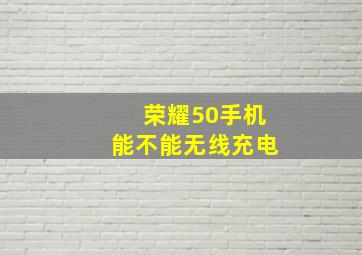 荣耀50手机能不能无线充电