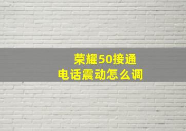 荣耀50接通电话震动怎么调