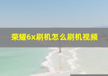 荣耀6x刷机怎么刷机视频