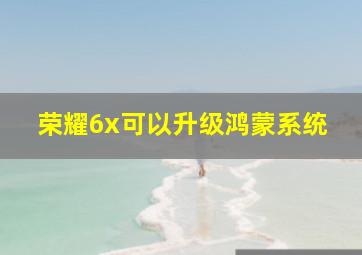 荣耀6x可以升级鸿蒙系统