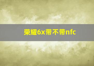 荣耀6x带不带nfc