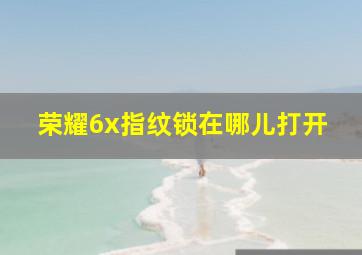 荣耀6x指纹锁在哪儿打开