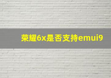 荣耀6x是否支持emui9