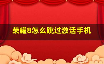 荣耀8怎么跳过激活手机