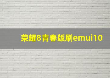 荣耀8青春版刷emui10