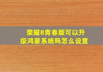 荣耀8青春版可以升级鸿蒙系统吗怎么设置