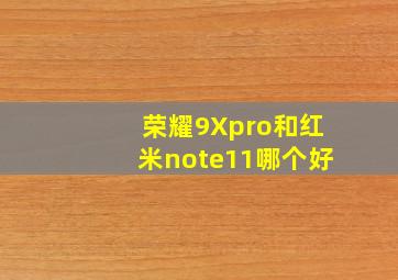 荣耀9Xpro和红米note11哪个好