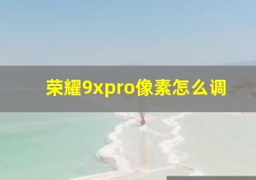 荣耀9xpro像素怎么调