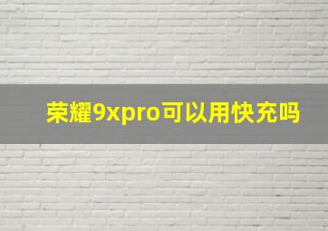 荣耀9xpro可以用快充吗