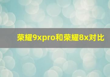 荣耀9xpro和荣耀8x对比