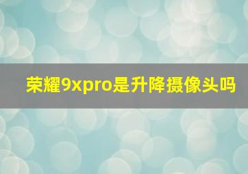 荣耀9xpro是升降摄像头吗