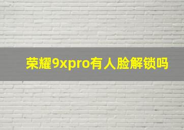 荣耀9xpro有人脸解锁吗