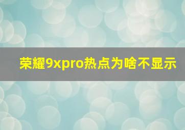 荣耀9xpro热点为啥不显示