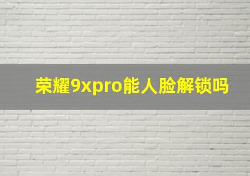 荣耀9xpro能人脸解锁吗