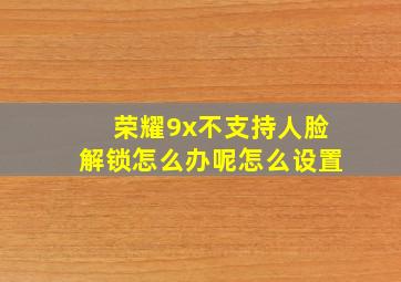 荣耀9x不支持人脸解锁怎么办呢怎么设置