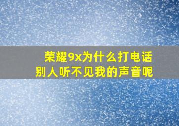 荣耀9x为什么打电话别人听不见我的声音呢