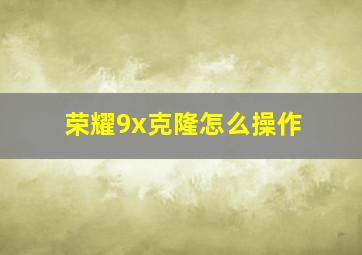 荣耀9x克隆怎么操作