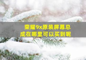 荣耀9x原装屏幕总成在哪里可以买到呢