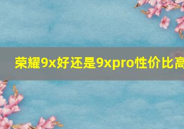 荣耀9x好还是9xpro性价比高