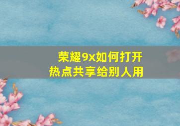 荣耀9x如何打开热点共享给别人用