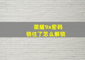 荣耀9x密码锁住了怎么解锁