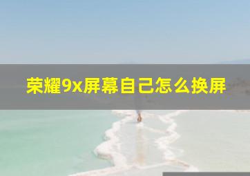 荣耀9x屏幕自己怎么换屏