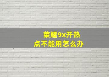 荣耀9x开热点不能用怎么办