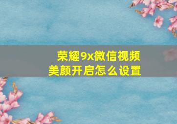 荣耀9x微信视频美颜开启怎么设置