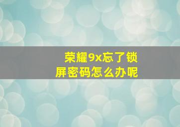 荣耀9x忘了锁屏密码怎么办呢