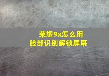 荣耀9x怎么用脸部识别解锁屏幕