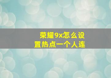 荣耀9x怎么设置热点一个人连