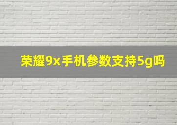 荣耀9x手机参数支持5g吗