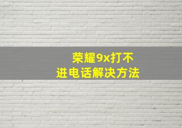 荣耀9x打不进电话解决方法