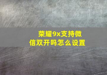 荣耀9x支持微信双开吗怎么设置